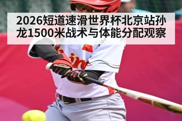 2026短道速滑世界杯北京站孙龙1500米战术与体能分配观察