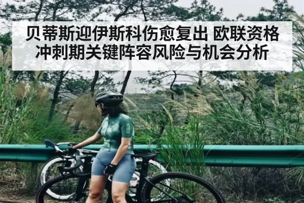 贝蒂斯迎伊斯科伤愈复出 欧联资格冲刺期关键阵容风险与机会分析